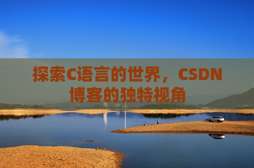 探索C语言的世界，CSDN博客的独特视角